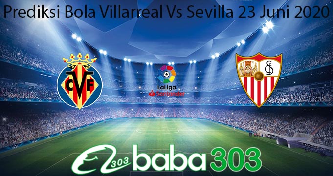 Prediksi Bola Villarreal Vs Sevilla 23 Juni 2020