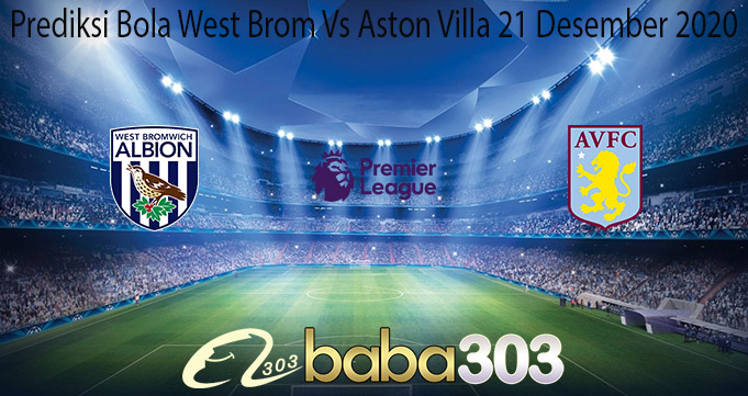 Prediksi Bola West Brom Vs Aston Villa 21 Desember 2020