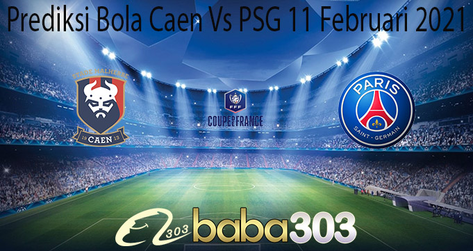 Prediksi Bola Caen Vs PSG 11 Februari 2021
