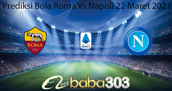 Prediksi Bola Roma Vs Napoli 22 Maret 2021