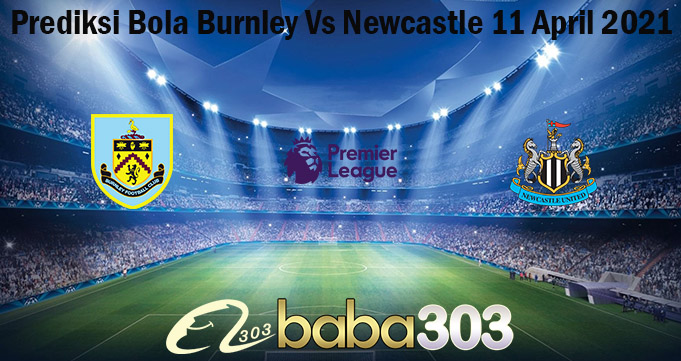 Prediksi Bola Burnley Vs Newcastle 11 April 2021