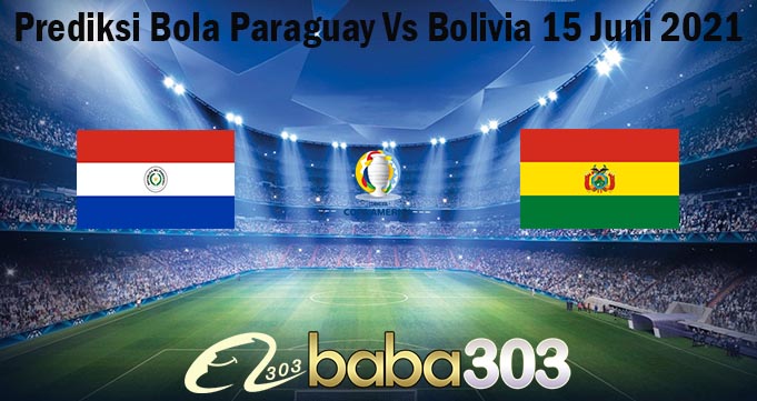 Prediksi Bola Paraguay Vs Bolivia 15 Juni 2021