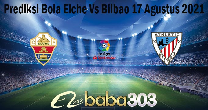 Prediksi Bola Elche Vs Bilbao 17 Agustus 2021