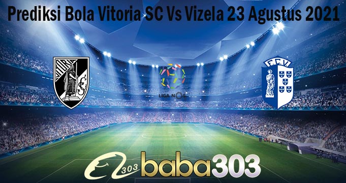 Prediksi Bola Vitoria SC Vs Vizela 23 Agustus 2021