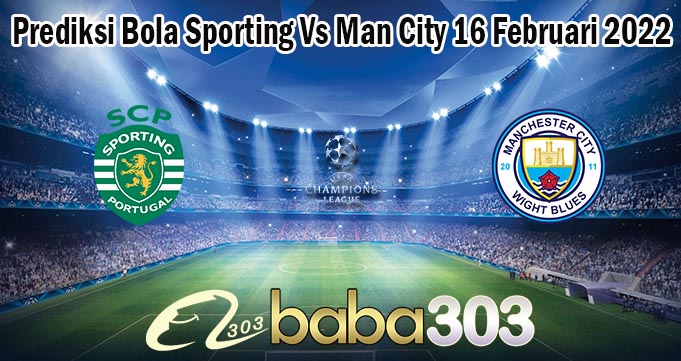 Prediksi Bola Sporting Vs Man City 16 Februari 2022