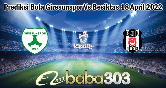 Prediksi Bola Giresunspor Vs Besiktas 18 April 2022