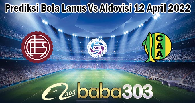 Prediksi Bola Lanus Vs Aldovisi 12 April 2022