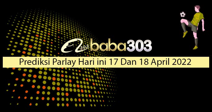 Prediksi Parlay Hari Ini 17 Dan 18 April 2022