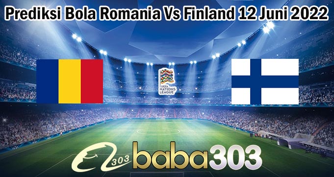 Prediksi Bola Romania Vs Finland 12 Juni 2022