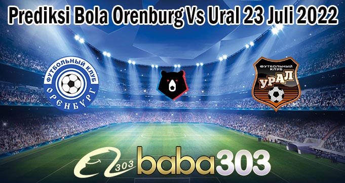 Prediksi Bola Orenburg Vs Ural 23 Juli 2022