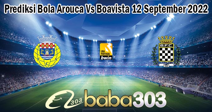 Prediksi Bola Arouca Vs Boavista 12 September 2022