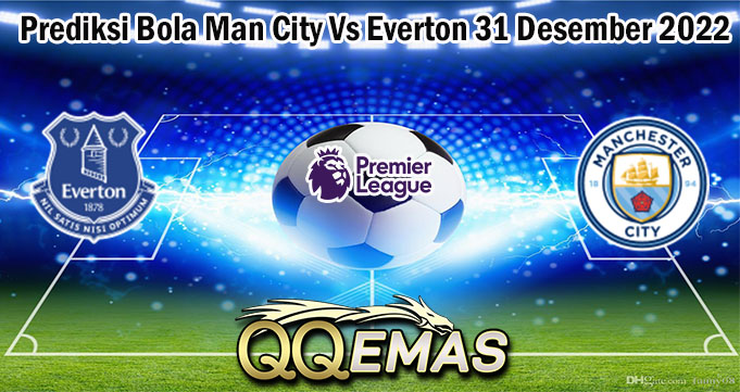 Prediksi Bola Man City Vs Everton 31 Desember 2022