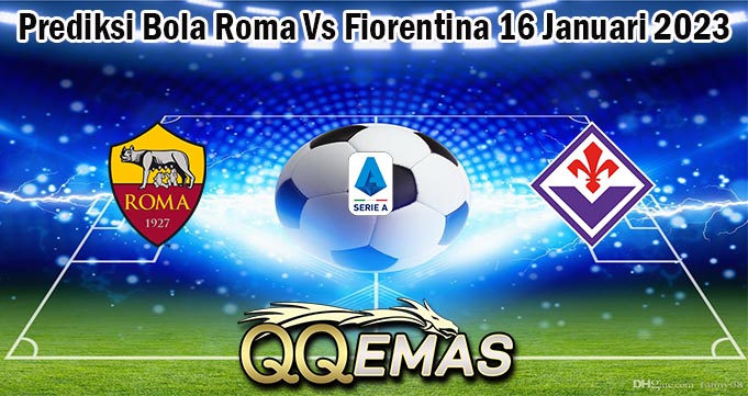 Prediksi Bola Roma Vs Fiorentina 16 Januari 2023