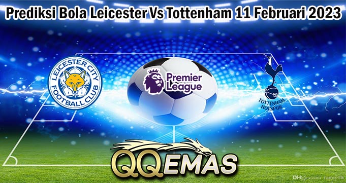 Prediksi Bola Leicester Vs Tottenham 11 Februari 2023