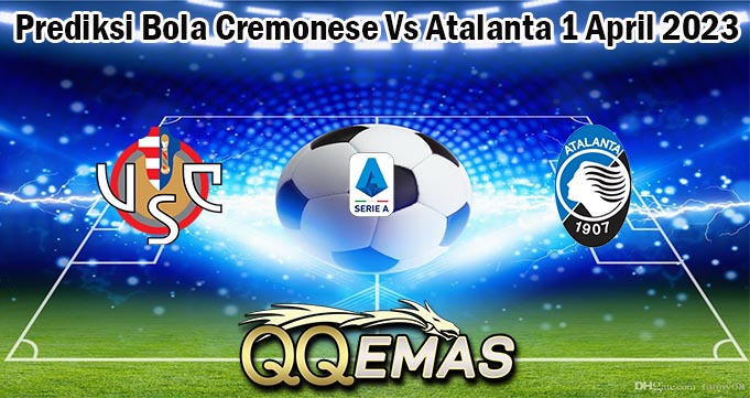 Prediksi Bola Cremonese Vs Atalanta 1 April 2023