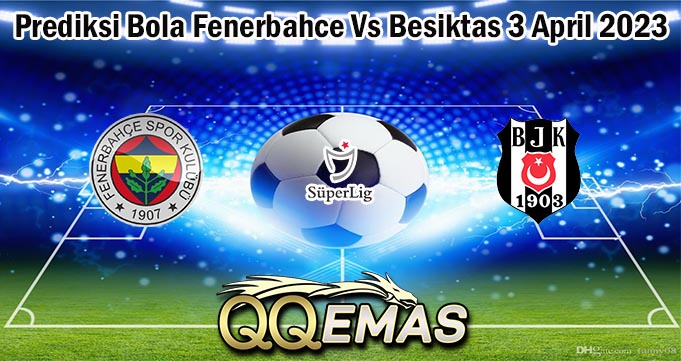 Prediksi Bola Fenerbahce Vs Besiktas 3 April 2023