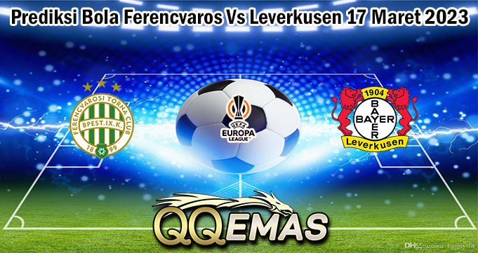 Prediksi Bola Ferencvaros Vs Leverkusen 17 Maret 2023