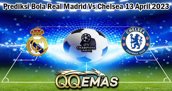 Prediksi Bola Real Madrid Vs Chelsea 13 April 2023