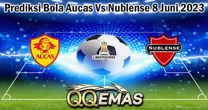 Prediksi Bola Aucas Vs Nublense 8 Juni 2023