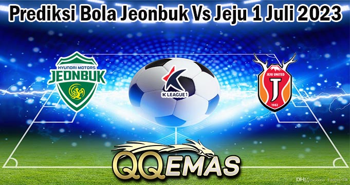 Prediksi Bola Jeonbuk Vs Jeju 1 Juli 2023