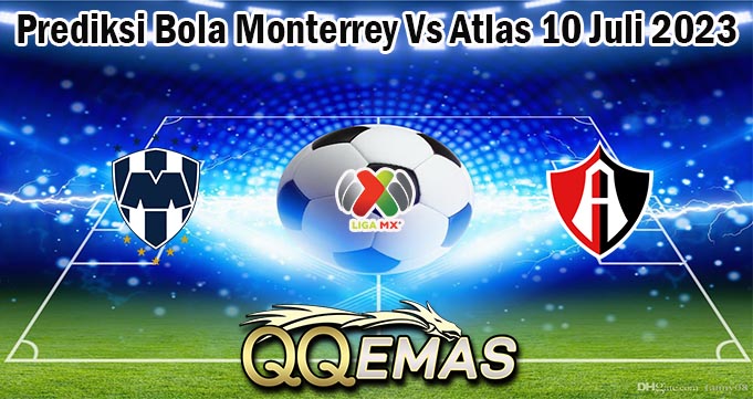 Prediksi Bola Monterrey Vs Atlas 10 Juli 2023