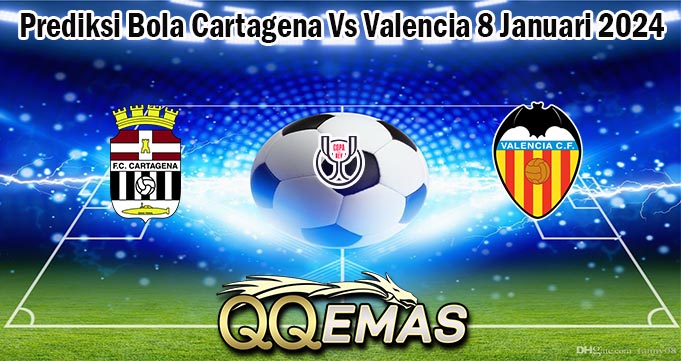 Prediksi Bola Cartagena Vs Valencia 8 Januari 2024