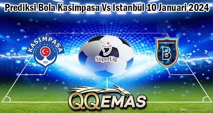 Prediksi Bola Kasimpasa Vs Istanbul 10 Januari 2024