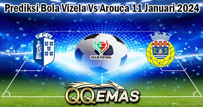 Prediksi Bola Vizela Vs Arouca 11 Januari 2024