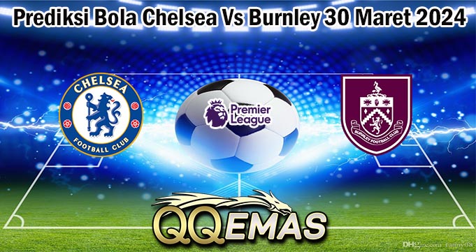 Prediksi Bola Chelsea Vs Burnley 30 Maret 2024