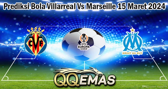 Prediksi Bola Villarreal Vs Marseille 15 Maret 2024