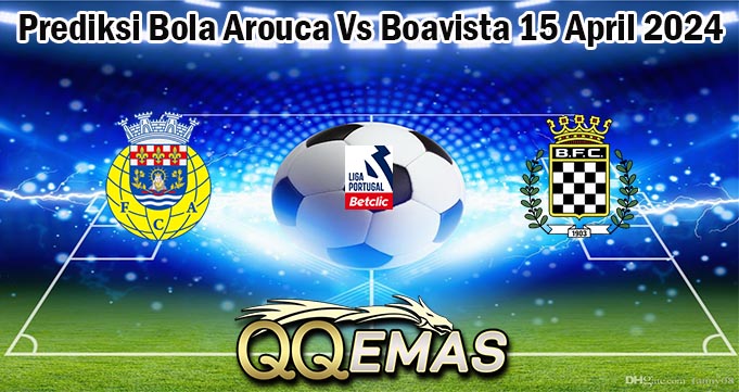 Prediksi Bola Arouca Vs Boavista 15 April 2024