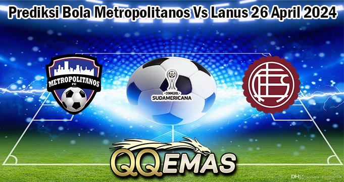 Prediksi Bola Metropolitanos Vs Lanus 26 April 2024