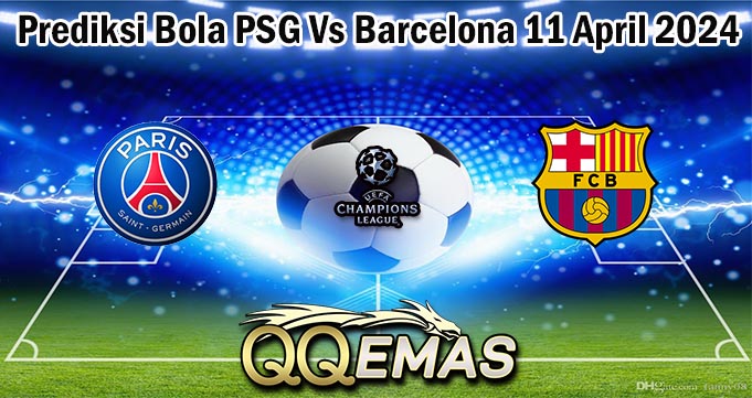 Prediksi Bola PSG Vs Barcelona 11 April 2024