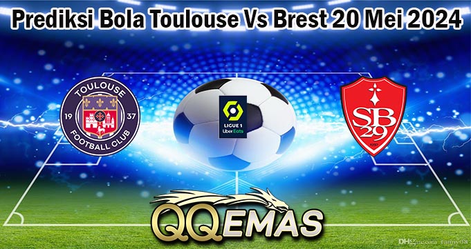 Prediksi Bola Toulouse Vs Brest 20 Mei 2024