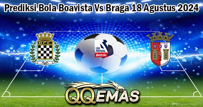 Prediksi Bola Boavista Vs Braga 18 Agustus 2024