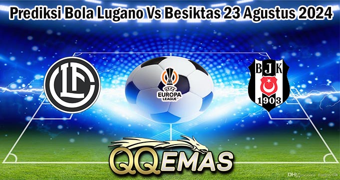 Prediksi Bola Lugano Vs Besiktas 23 Agustus 2024