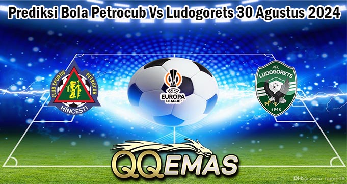 Prediksi Bola Petrocub Vs Ludogorets 30 Agustus 2024