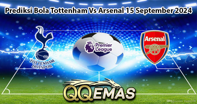 Prediksi Bola Tottenham Vs Arsenal 15 September 2024