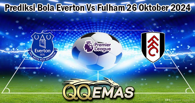 Prediksi Bola Everton Vs Fulham 26 Oktober 2024