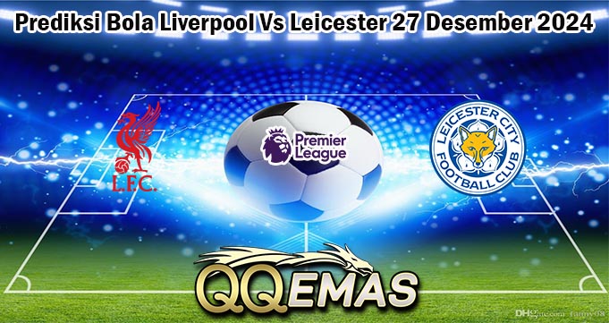 Prediksi Bola Liverpool Vs Leicester 27 Desember 2024