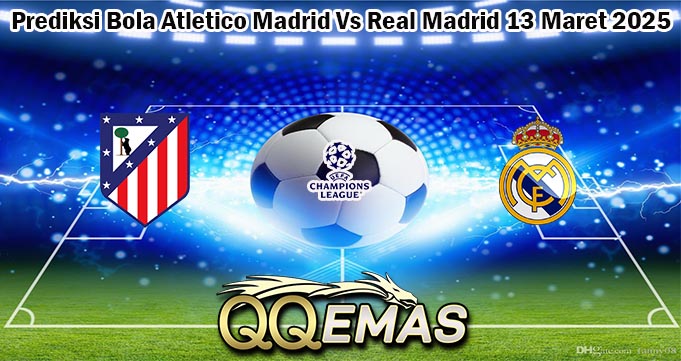 Prediksi Bola Atletico Madrid Vs Real Madrid 13 Maret 2025