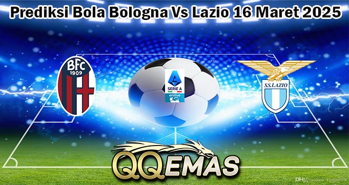 Prediksi Bola Bologna Vs Lazio 16 Maret 2025